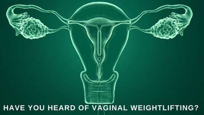 HAVE YOU HEARD OF VAGINAL WEIGHTLIFTING? WHAT IS IT?